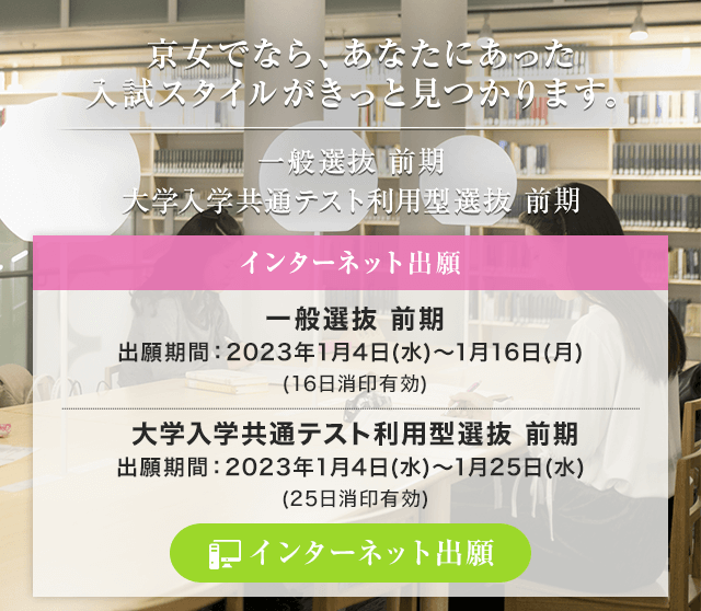 京女でなら、あなたにあった入試スタイルがきっと見つかります。 一般選抜前期・大学入学共通テスト利用型選抜 前期
