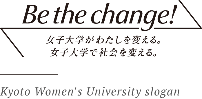 Be the change! 女子大学がわたしを変える。 女子大学で社会を変える。 Kyoto Women's University slogan