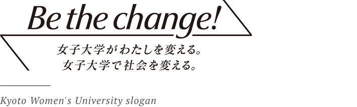 Be the change! 女子大学がわたしを変える。 女子大学で社会を変える。 Kyoto Women's University slogan