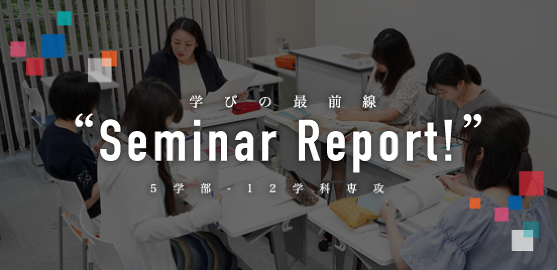 学びの最前線 Seminar Reoirt! 5学部・12学科専攻