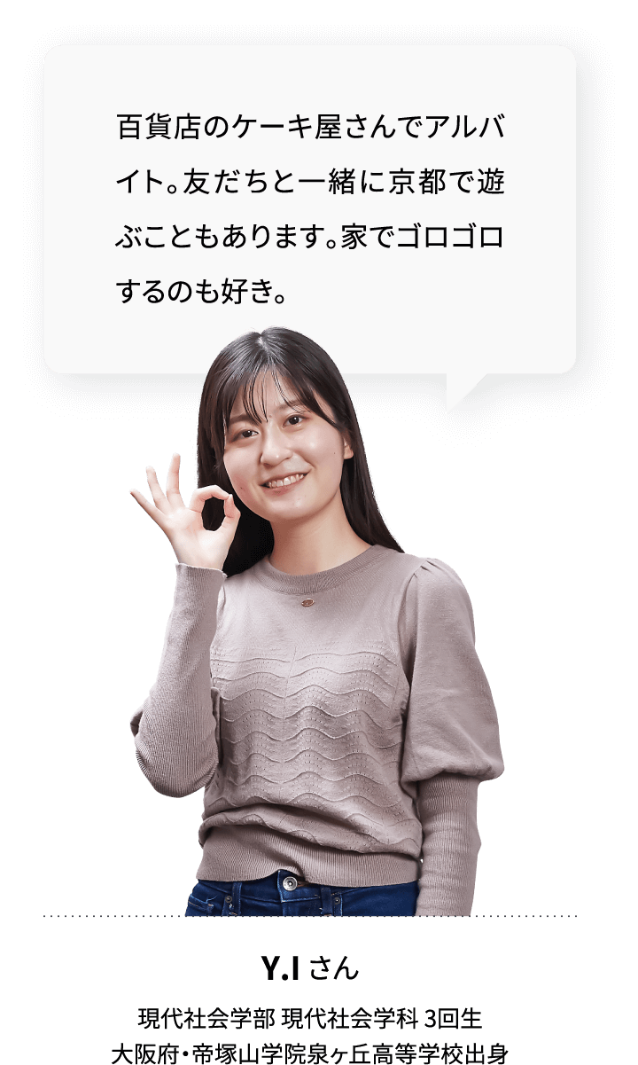 百貨店のケーキ屋さんでアルバイト。友だちと一緒に京都で遊ぶこともあります。家でゴロゴロするのも好き。