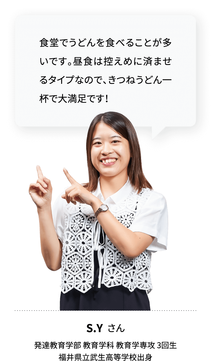 食堂でうどんを食べることが多いです。昼食は控えめに済ませるタイプなので、きつねうどん一杯で大満足です！