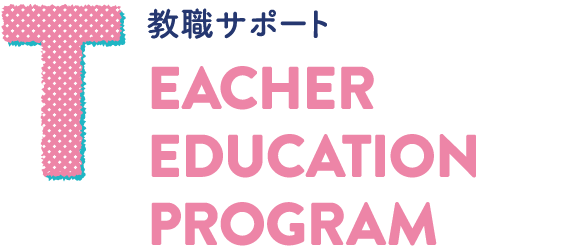 TEACHER EDUCATION PROGRAM 教職サポート
