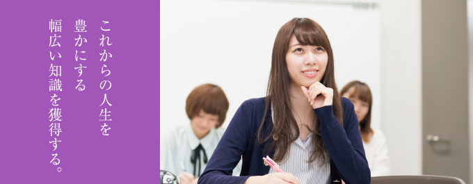これからの人生を豊かにする幅広い知識を獲得する。