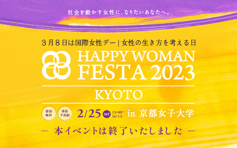 社会を動かす女性に、なりたいあなたへ。3月8日は国際女性デー 女性の生き方を考える日 HAPPY WOMAN FESTA 2023 in 京都女子大学 2月25日 土曜日 午後1時から午後4時15分 参加無料 事前予約制