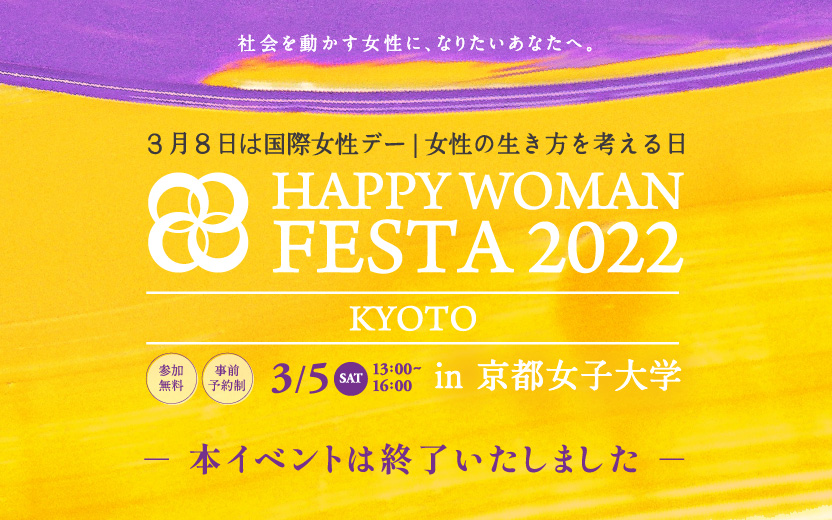 社会を動かす女性に、なりたいあなたへ。3月8日は国際女性デー 女性の生き方を考える日 HAPPY WOMAN FESTA 2022 in 京都女子大学 3月5日 土曜日 午後1時から午後4時 参加無料 事前予約制