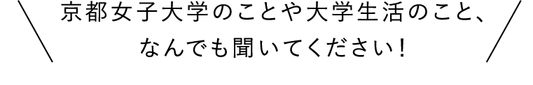 京都女子大学のことや大学生活のこと、なんでも聞いてください！
