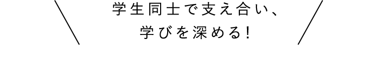 学生同士で支え合い、学びを深める！