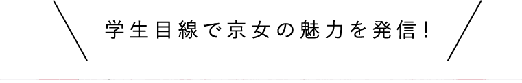 学生目線で京女の魅力を発信！